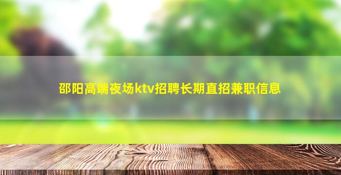 邵阳高端夜场ktv招聘长期直招兼职信息